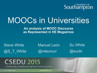 MOOCs in Universities
Steve White
@S_T_White
Manuel León
@mleonurr
Su White
@suuki
An analysis of MOOC Discourse
as Represented in HE Magazines
 