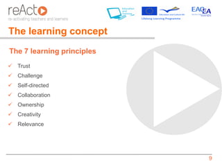The learning concept
The 7 learning principles
 Trust
 Challenge
 Self-directed
 Collaboration
 Ownership
 Creativity
 Relevance




                            9
 