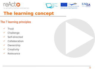 The learning concept
The 7 learning principles

     Trust
     Challenge
     Self-directed
     Collaboration
     Ownership
     Creativity
     Relevance




                            9
 