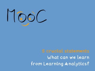 5 crucial statements
What can we learn
from Learning Analytics?
 