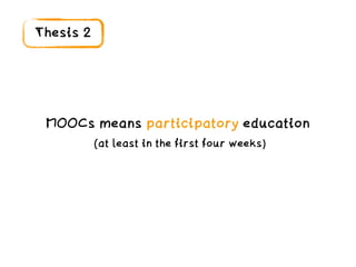 Thesis 2
MOOCs means participatory education
(at least in the first four weeks)
 