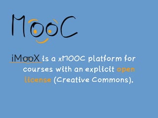 is a xMOOC platform for
courses with an explicit open
license (Creative Commons).
 