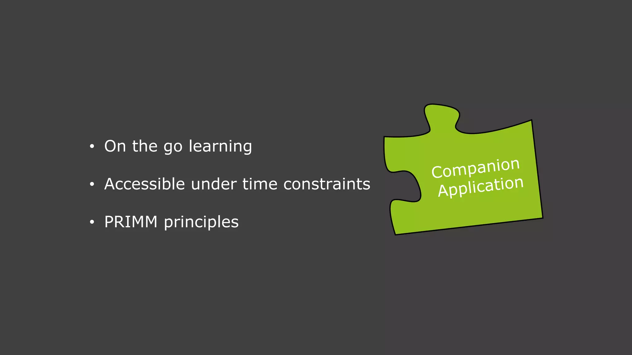 • On the go learning
• Accessible under time constraints
• PRIMM principles
 