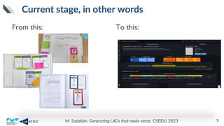 M. Sadallah. Generating LADs that make sense. CSEDU 2023
Current stage, in other words
From this: To this:
5
 
