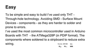 Easy
To be simple and easy to build I’ve used only THT -
Through-hole technology. Avoiding SMD - Surface Mount
Devices - c...