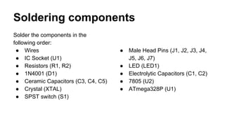 Soldering components
Solder the components in the
following order:
● Wires
● IC Socket (U1)
● Resistors (R1, R2)
● 1N4001 ...