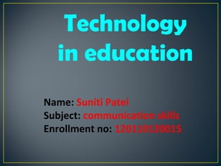 Technology
in education
Name: Suniti Patel
Subject: communication skills
Enrollment no: 120110120015
 