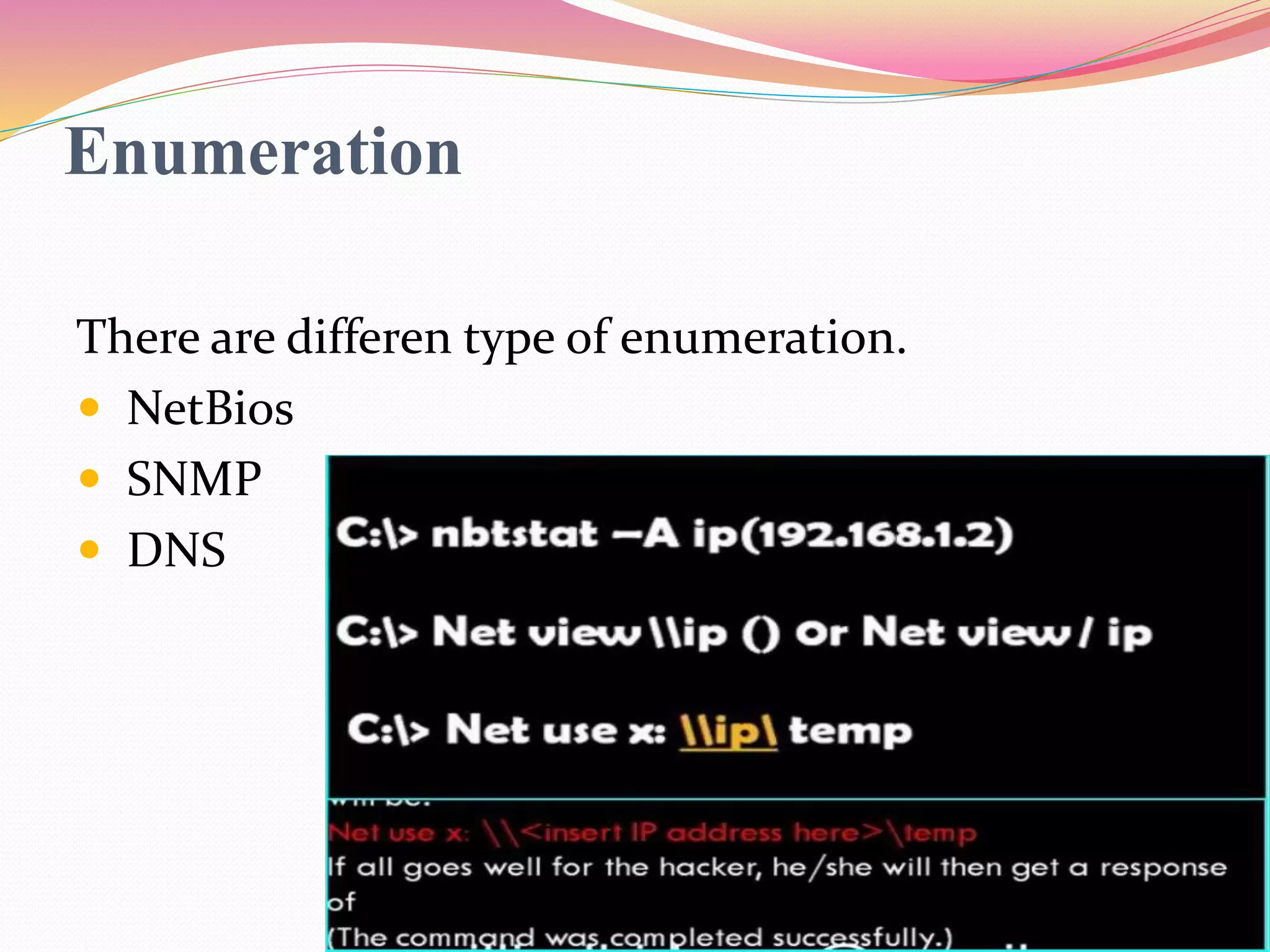 Enumeration
There are differen type of enumeration.
 NetBios
 SNMP
 DNS
 