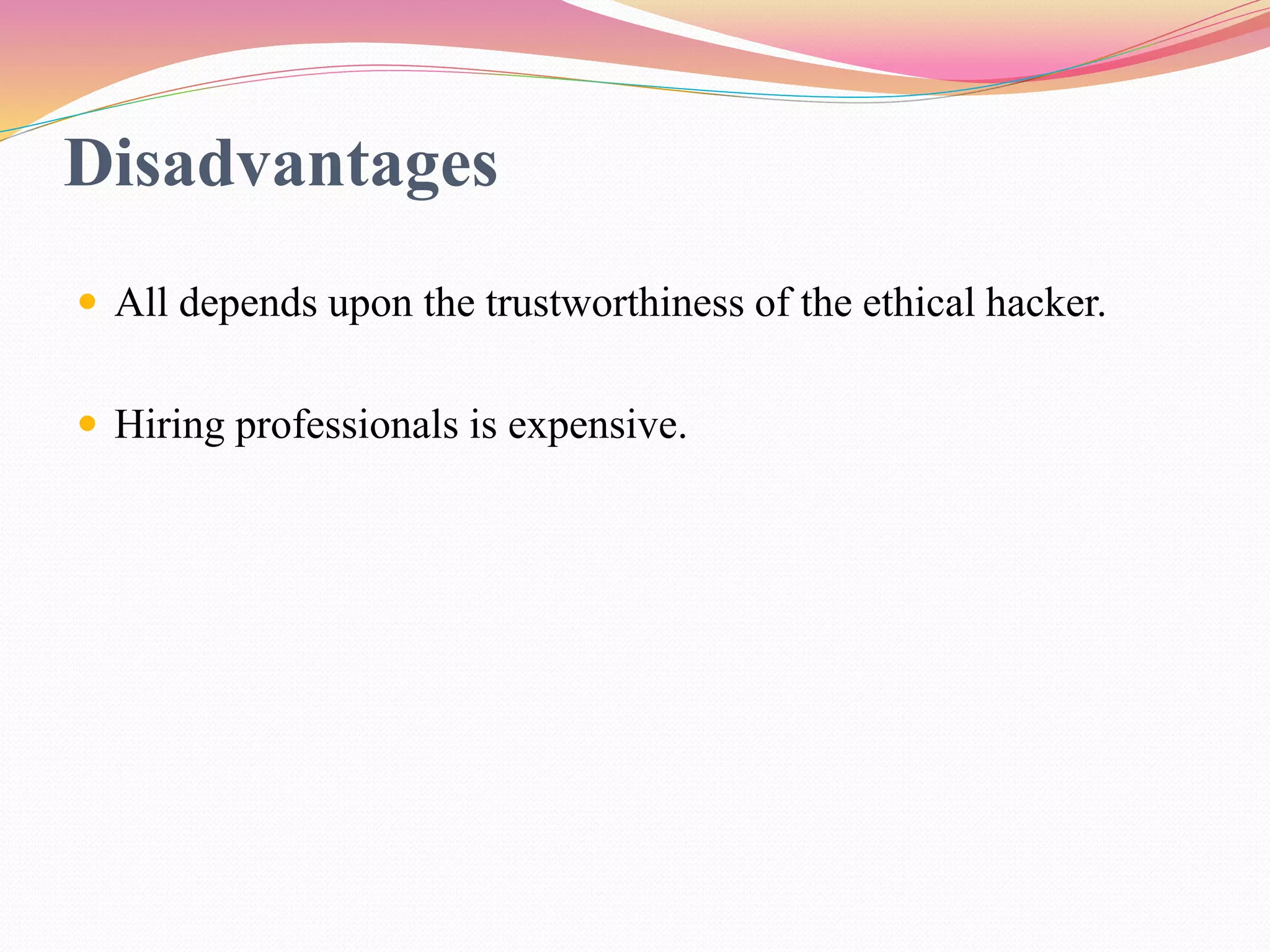 Disadvantages
 All depends upon the trustworthiness of the ethical hacker.
 Hiring professionals is expensive.
 