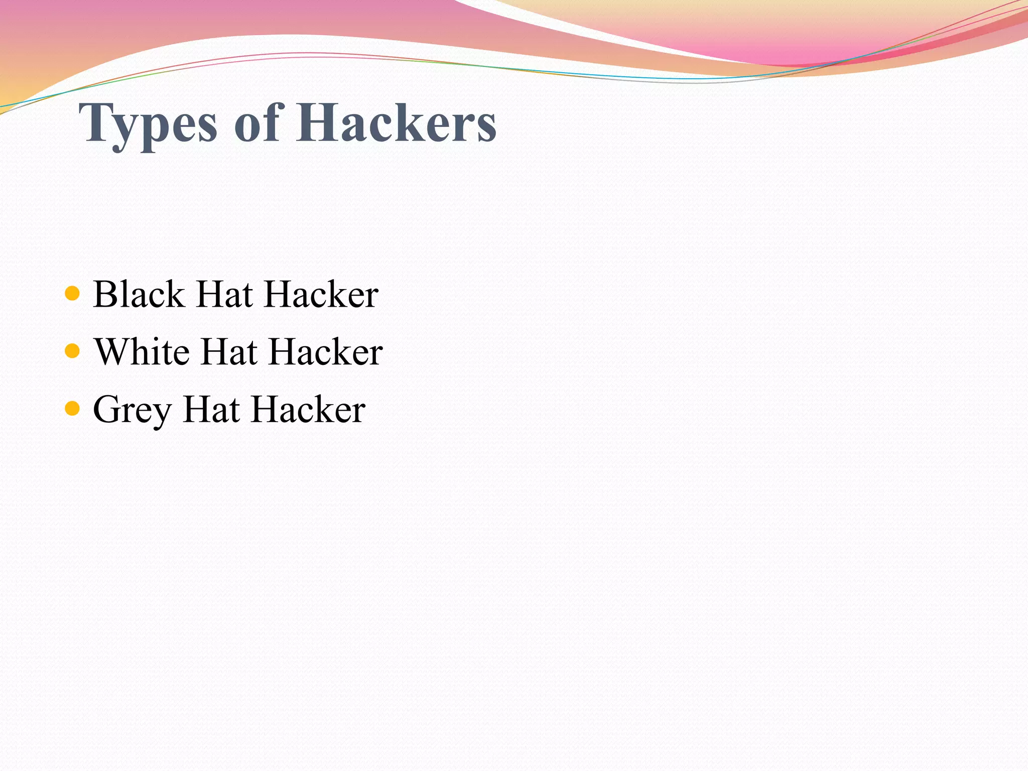 Types of Hackers
 Black Hat Hacker
 White Hat Hacker
 Grey Hat Hacker
 