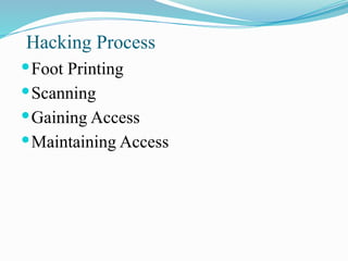Hacking Process
Foot Printing
Scanning
Gaining Access
Maintaining Access
 