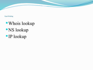 Foot Printing
Whois lookup
NS lookup
IP lookup
 