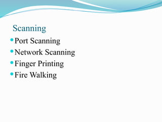 Scanning
Port Scanning
Network Scanning
Finger Printing
Fire Walking
 
