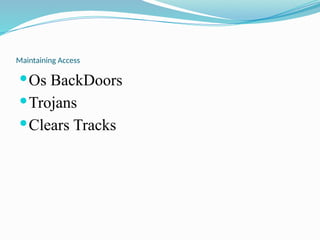 Maintaining Access
Os BackDoors
Trojans
Clears Tracks
 