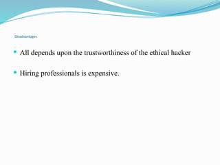 Disadvantages
 All depends upon the trustworthiness of the ethical hacker
 Hiring professionals is expensive.
 