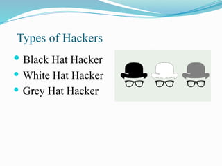 Types of Hackers
 Black Hat Hacker
 White Hat Hacker
 Grey Hat Hacker
 