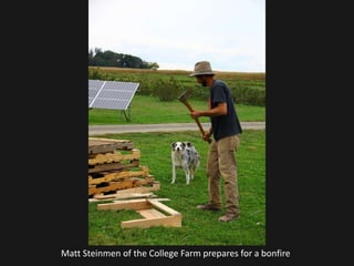 Matt Steinmen of the College Farm prepares for a bonfire
 