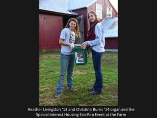 Heather Livingston ‘13 and Christine Burns ‘14 organized the
    Special Interest Housing Eco-Rep Event at the Farm
 