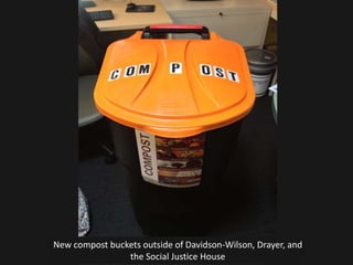 New compost buckets outside of Davidson-Wilson, Drayer, and
                the Social Justice House
 