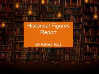 Historical Figures
Report
By Ashley Toda
 