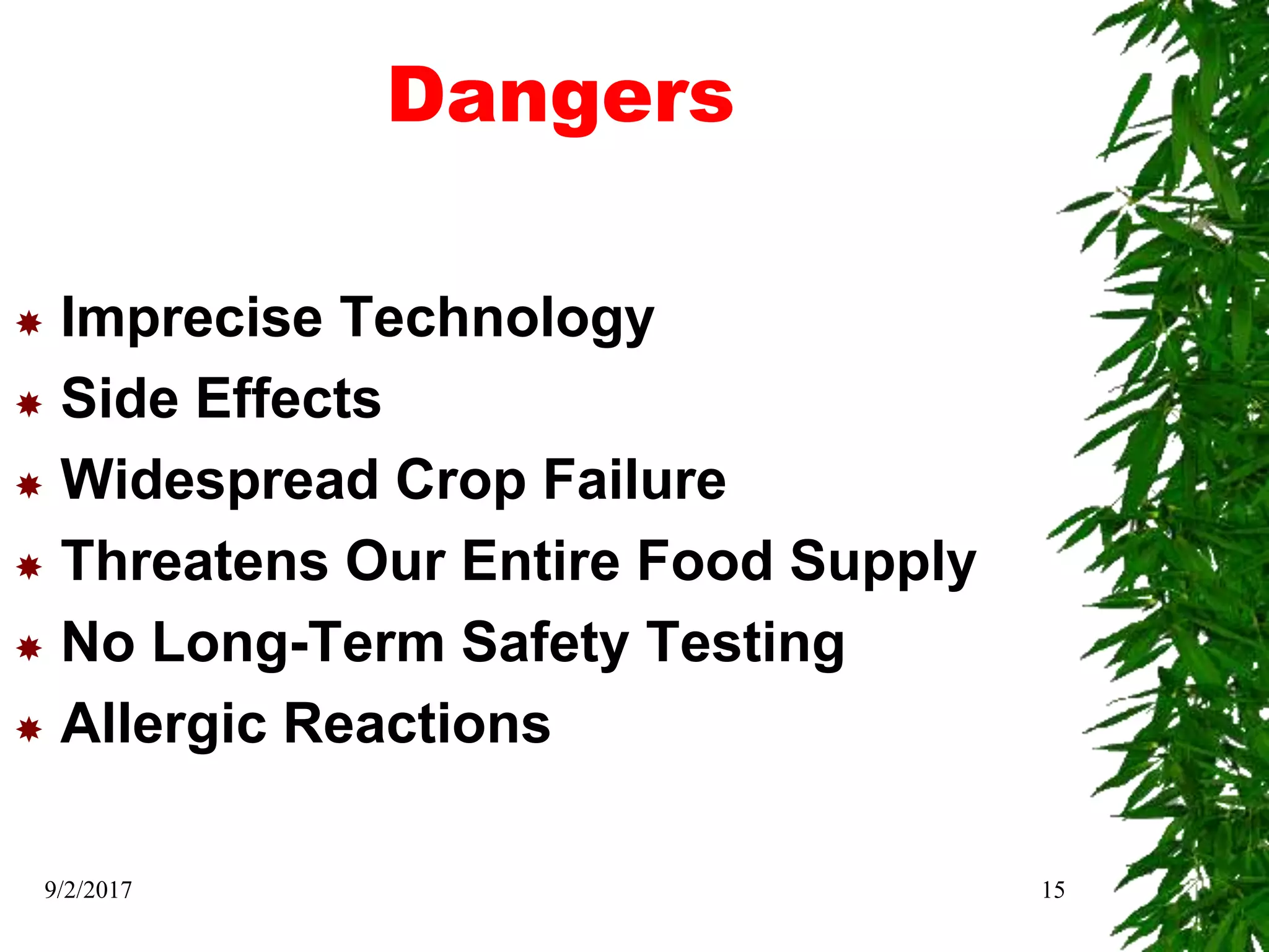 Dangers
 Imprecise Technology
 Side Effects
 Widespread Crop Failure
 Threatens Our Entire Food Supply
 No Long-Term Safety Testing
 Allergic Reactions
9/2/2017 15
 