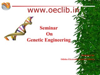 www.oeclib.in
Submitted By:
Odisha Electronics Control Library
Seminar
On
Genetic Engineering
 