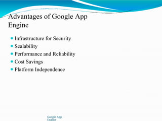 Advantages of Google App
Engine
Google App
Engine
⚫Infrastructure for Security
⚫Scalability
⚫Performance and Reliability
⚫Cost Savings
⚫Platform Independence
 