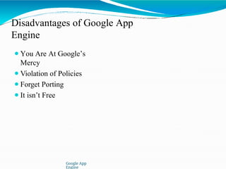 Disadvantages of Google App
Engine
Google App
Engine
⚫You Are At Google’s
Mercy
⚫Violation of Policies
⚫Forget Porting
⚫It isn’t Free
 