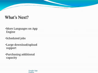 What’s Next?
•More Languages on App
Engine
•Scheduted jobs
•Large download/upload
support
•Purchasing additional
capacity
Google App
Engine
 