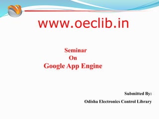 www.oeclib.in
Submitted By:
Odisha Electronics Control Library
Seminar
On
Google App Engine
 