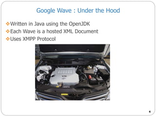 Google Wave : Under the Hood
Written in Java using the OpenJDK
Each Wave is a hosted XML Document
Uses XMPP Protocol
4
 