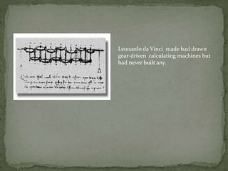 Leonardo da Vinci made had drawn
gear-driven calculating machines but
had never built any.
 