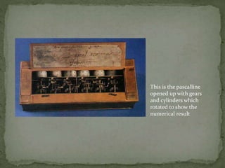 This is the pascalline
opened up with gears
and cylinders which
rotated to show the
numerical result
 