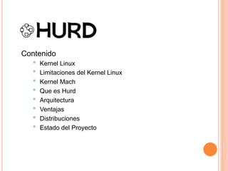 Contenido
• Kernel Linux
• Limitaciones del Kernel Linux
• Kernel Mach
• Que es Hurd
• Arquitectura
• Ventajas
• Distribuciones
• Estado del Proyecto
 