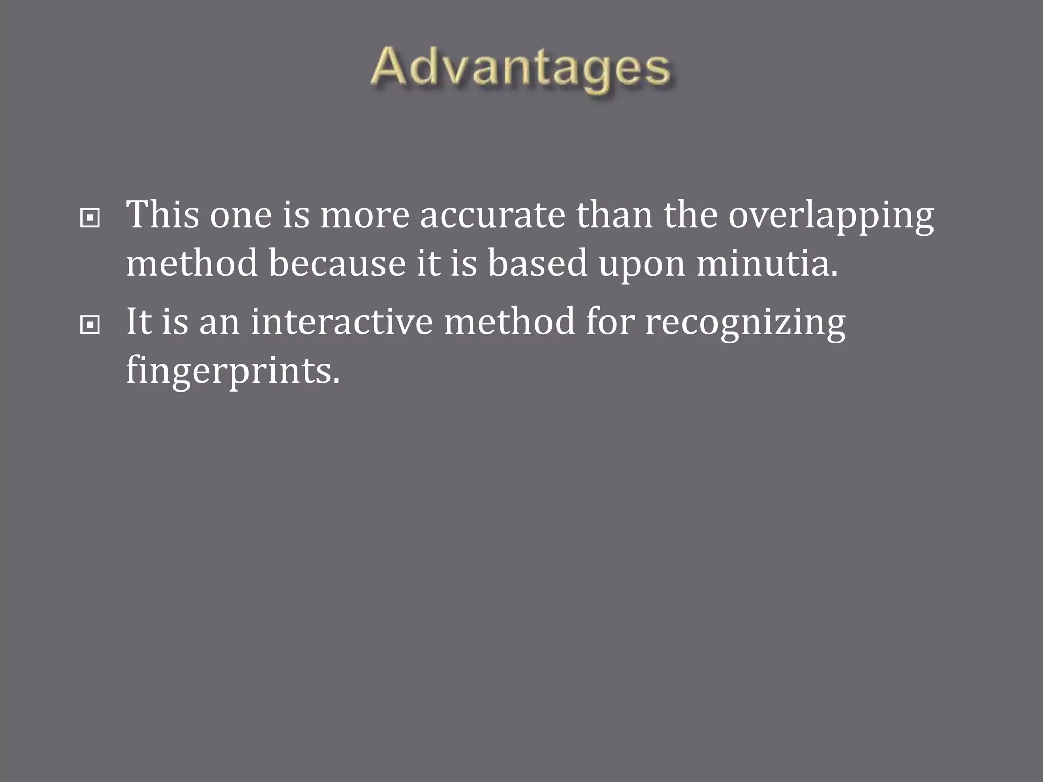  This one is more accurate than the overlapping
method because it is based upon minutia.
 It is an interactive method for recognizing
fingerprints.
 