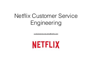 Netﬂix Customer Service
Engineering
cs-engineering-recruiting@netﬂix.com
 