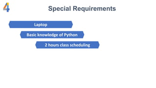 Special Requirements
Laptop
Basic knowledge of Python
2 hours class scheduling
 