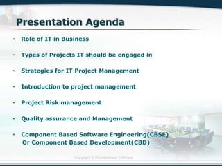 Copyright © Wondershare Software
• Role of IT in Business
• Types of Projects IT should be engaged in
• Strategies for IT Project Management
• Introduction to project management
• Project Risk management
• Quality assurance and Management
• Component Based Software Engineering(CBSE)
Or Component Based Development(CBD)
 