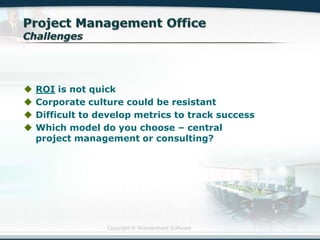 Copyright © Wondershare Software
 ROI is not quick
 Corporate culture could be resistant
 Difficult to develop metrics to track success
 Which model do you choose – central
project management or consulting?
 
