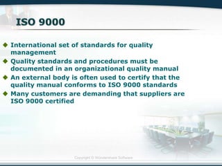 Copyright © Wondershare Software
 International set of standards for quality
management
 Quality standards and procedures must be
documented in an organizational quality manual
 An external body is often used to certify that the
quality manual conforms to ISO 9000 standards
 Many customers are demanding that suppliers are
ISO 9000 certified
 