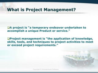 Copyright © Wondershare Software
A project is “a temporary endeavor undertaken to
accomplish a unique Product or service.”
Project management is “the application of knowledge,
skills, tools, and techniques to project activities to meet
or exceed project requirements.”
 