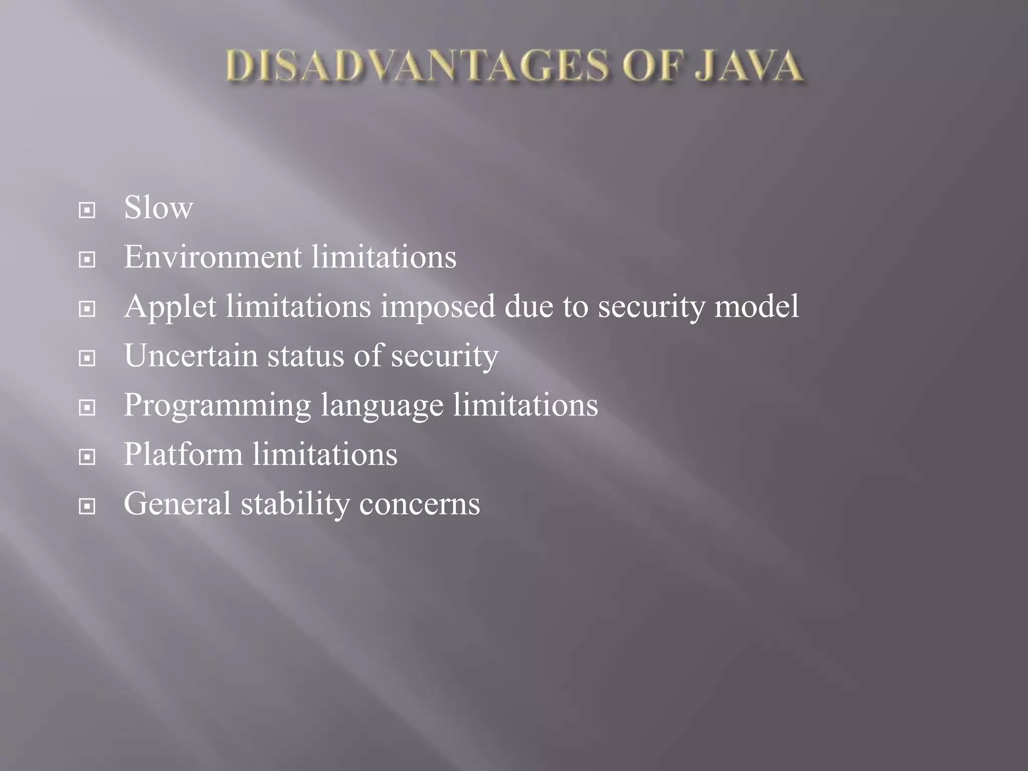  Slow  Environment limitations  Applet limitations imposed due to security model  Uncertain status of security  Programming language limitations  Platform limitations  General stability concerns 