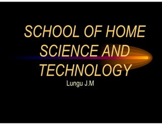 SCHOOL OF HOME
SCIENCE AND
TECHNOLOGY
TECHNOLOGY
Lungu J.M
 