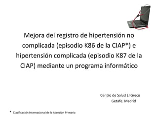 Mejora del registro de hipertensión no complicada (episodio K86 de la CIAP*) e hipertensión complicada (episodio K87 de la CIAP) mediante un programa informático ,[object Object],[object Object],[object Object]