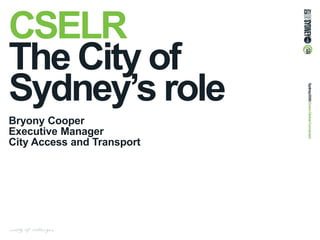 CSELR
The City of
Sydney’s role
Bryony Cooper
Executive Manager
City Access and Transport
 