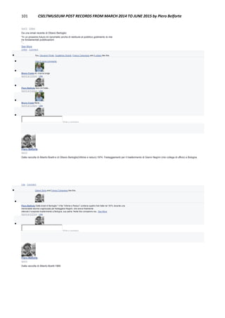 101 CSELTMUSEUM POST RECORDS FROM MARCH 2014 TO JUNE 2015 by Piero Belforte
April 5 · Edited
Da una email recente di Ottavio Bertoglio:
"In un prossimo futuro mi riprometto anche di restituire al pubblico godimento le mie
tre fondamentali pubblicazioni:
“...
See More
Unlike · Comment
 You, Giovanni Ponte, Guglielmo Girardi, Franco Canavesio and 4 others like this.
 View 5 more comments

Bruno Costa eh, ricerca lunga
April 6 at 5:22pm · Like

Piero Belforte Non c'è fretta...
April 6 at 5:22pm · Like

Bruno Costa Bene...
April 6 at 5:28pm · Like

Write a comment...
Piero Belforte
April 5
Dalla raccolta di Alberto Boetti e di Ottavio Bertoglio(Vittime e reduci):1974, Festeggiamenti per il trasferimento di Gianni Negrini (mio collega di ufficio) a Bologna.
Like · Comment
 Gianni Soria and Franco Canavesio like this.

Piero Belforte Dalla email di Bertoglio:" Il file “Vittime e Reduci” contiene quattro foto fatte nel 1974, durante una
memorabile sbornia organizzata per festeggiare Negrini, che aveva finalmente
ottenuto il sospirato trasferimento a Bologna, sua patria. Nelle foto compaiono sia...See More
April 6 at 5:27pm · Like

Write a comment...
Piero Belforte
April 4
Dalla raccolta di Alberto Boetti:1969
 
