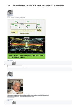 113 CSELTMUSEUM POST RECORDS FROM MARCH 2014 TO JUNE 2015 by Piero Belforte
Piero Belforte
March 4
CHUA's CIRCUIT POWER CHAOTIC ORBITS
Like · Comment

Write a comment...
Piero Belforte
March 3
18 ANNI FA.
PREDICTIVE AND EXPERIMENTAL HARDWARE ROBUSTNESS EVALUATION
PREDICTIVE AND EXPERIMENTAL HARDWARE ROBUSTNESS EVALUATION
RESEARCHGATE.NET
Like · Comment ·
Share

 