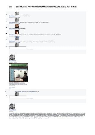 130 CSELTMUSEUM POST RECORDS FROM MARCH 2014 TO JUNE 2015 by Piero Belforte

Piero Belforte Ma cosa ci sta a fare la polizia postale?
January 25 at 8:37pm · Like

Piero Belforte Quindi una trappola per topi ma senza neanche il formaggio, una vera tagliola online ...
January 25 at 8:39pm · Like · 1

Flavia Tomasi grazie per il suggerimento!
January 25 at 9:05pm · Like

Gianni Soria ecco un consiglio per una bella app: un contatore che ti indichi bello grosso il consumo mano a mano che utilizzi l'iphone
January 25 at 9:12pm · Like

Rodolfo Ceruti Ho notato che con 3 ci sono stati casi simili. Spesso per cifre inferiori quindi meno visibili dai truffati
January 26 at 1:22am · Like

Write a comment...
Piero Belforte
January 24 · Edited
18 anni fa: CSELT anni '90.
CSELT VIDEO (Years 90s)
CSELT VIDEO (Years 90s) on mobile services
YOUTUBE.COM
Like · Comment ·
Share
 Mario Calabrese, Gianni Soria and Enrico Impallomeni like this.

Write a comment...
Piero Belforte
January 24
Comparison of 20Ghz S-parameters of a pcb coplanar microstrip between results coming from SI9000E field solver and from a single TDR measurement on the actual
coupon processed by DWS. An accurate de-embedding of both setup and vias is performed by simulation to extract the 4-cell pwl (6 breakpoints) behavioral model of
the coplanar line alone. DWS Virtual VNA postprocessing is applied to this model to get the frequency-domain S-parameters of the microstrip.These S-parameters are
compared to those coming from SI9000E filed solver. The insertion loss from DWS is greater than SI9000E results beyond 600Mhz because the field solver result
doesn't include the 18.5 Ghz S21 dip coming from .the DWS model fitted to measurement.
 