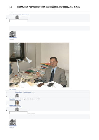 132 CSELTMUSEUM POST RECORDS FROM MARCH 2014 TO JUNE 2015 by Piero Belforte
PLOT.LY
January 23 at 11:25am · Like · Remove Preview

Write a comment...
Piero Belforte
January 18
Like · Comment
 Giovanni Breda and Franco Canavesio like this.

Piero Belforte Test macchine foto digitali (Alfredo Biocca), dicembre 1998.
January 18 at 1:00pm · Like

Giovanni Breda Alfredo!!
January 18 at 10:59pm · Like

Write a comment...
Piero Belforte
January 18
 