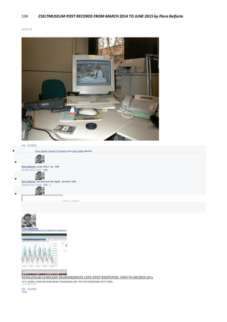 134 CSELTMUSEUM POST RECORDS FROM MARCH 2014 TO JUNE 2015 by Piero Belforte
January 18
Like · Comment
 Enzo Garetti, Claudio Di Girolamo and Lucky Pataky like this.

Piero Belforte Loculo CSELT, dic. 1998
January 18 at 1:23am · Like

Piero Belforte Test macchine foto digitali , dicembre 1998.
January 18 at 1:01pm · Like · 1

Write a comment...
Piero Belforte
January 18
NONLINEAR LOSSLESS TRANSMISSION LINE STEP RESPONSE: DWS VS MICROCAP11
10 TL-DIODE LOSSLESS NONLINEAR TRASISSION LINE 1PS STEP RESPONSE WITH OPEN...
YOUTUBE.COM
Like · Comment ·
Share
 